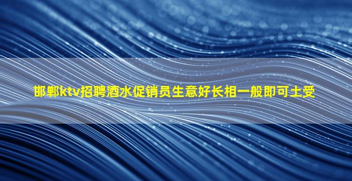 邯郸ktv招聘酒水促销员生意好长相一般即可土受